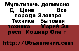 Мультипечь делимано 3Д › Цена ­ 5 500 - Все города Электро-Техника » Бытовая техника   . Марий Эл респ.,Йошкар-Ола г.